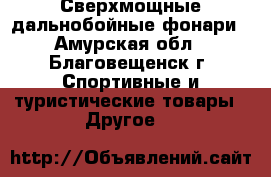 Сверхмощные дальнобойные фонари - Амурская обл., Благовещенск г. Спортивные и туристические товары » Другое   